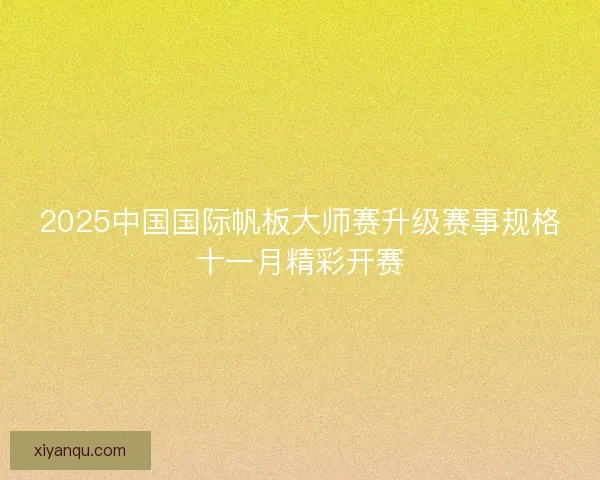2025中国国际帆板大师赛升级赛事规格十一月精彩开赛