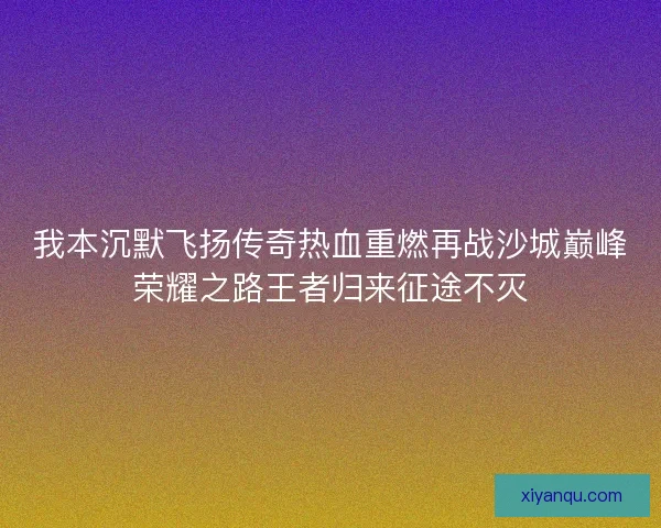 我本沉默飞扬传奇热血重燃再战沙城巅峰荣耀之路王者归来征途不灭